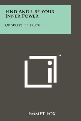 Find And Use Your Inner Power: Or Sparks Of Truth by Fox, Emmet
