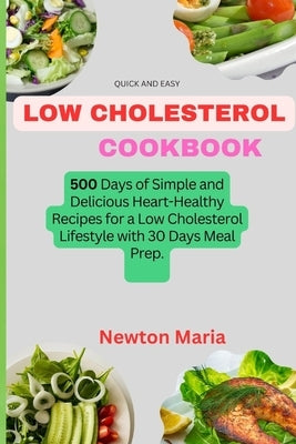 Quick and Easy Low Cholesterol Cookbook: 500 Days of Simple and Delicious Heart-Healthy Recipes for a Low Cholesterol Lifestyle with 30 Days Meal Prep by Maria, Newton