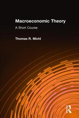 Macroeconomic Theory: A Short Course: A Short Course by Michl, Thomas R.