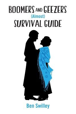 Boomers and Geezers (Almost) Survival Guide: Humor for Boomers headed towards geezerdom. A survival guide "almost" because we never found the fountain by Swilley, Ben