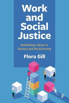 Work and Social Justice: Rethinking Labour in Society and the Economy by Gill, Flora