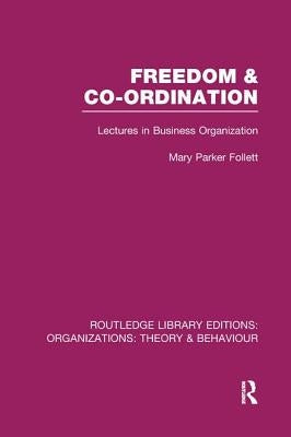 Freedom and Co-ordination (RLE: Organizations): Lectures in Business Organization by Parker Follett, Mary