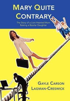 Mary Quite Contrary: The Story of a Lion-Hearted Mom Raising a Bipolar Daughter by Lagman-Creswick, Gayle Carson
