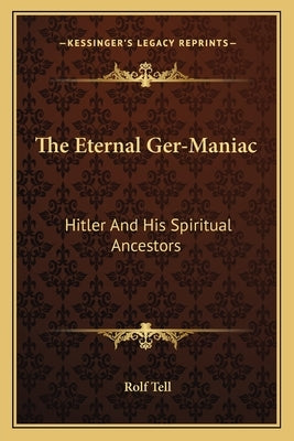The Eternal Ger-Maniac: Hitler And His Spiritual Ancestors by Tell, Rolf