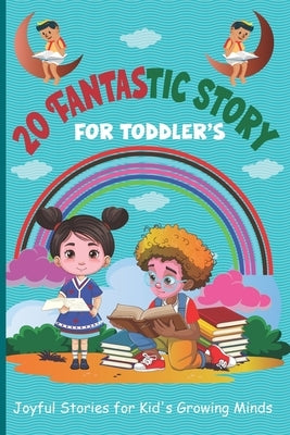 20 Fantastic Story for Toddler's: Joyful Stories for Kid's Growing Minds by E Morgan