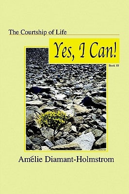 The Courtship of Life: Book Iii: Yes, I Can! by Diamant-Holmstrom, AmÃ©lie
