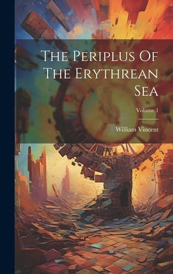 The Periplus Of The Erythrean Sea; Volume 1 by Vincent, William