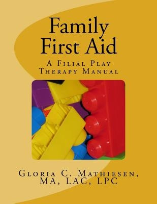 Family First Aid: A Filial Play Therapy Manual by Mathiesen, Gloria C.