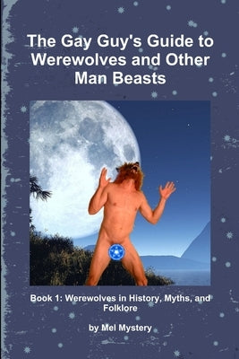 The Gay Guy's Guide to Werewolves and Other Man Beasts: Book 1 by Mystery, Mel