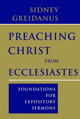 Preaching Christ from Ecclesiastes: Foundations for Expository Sermons by Greidanus, Sidney