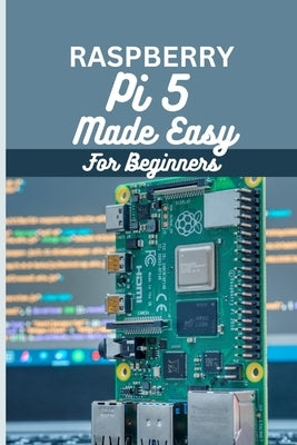 Raspberry Pi 5 Made Easy For Beginners: A beginner to pro guide to DIY projects, Hacks, home automation and more. by Morrison, Garry