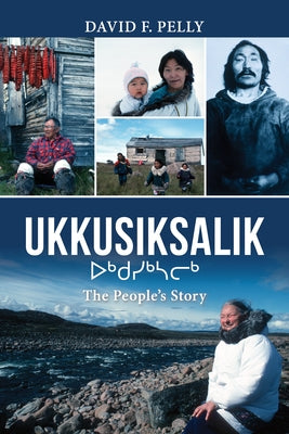 Ukkusiksalik: The People's Story by Pelly, David F.