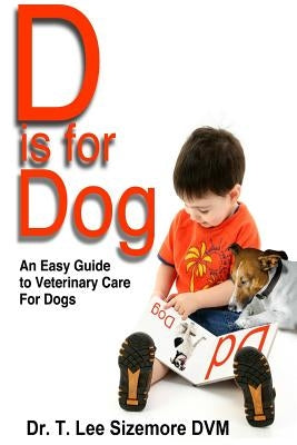 D is for Dog: An Easy Guide to Veterinary Care for Dogs by Sizemore, Terrie