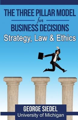 The Three Pillar Model for Business Decisions: Strategy, Law and Ethics by Siedel, George