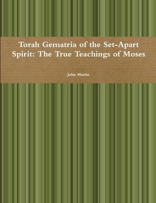 Torah Gematria of the Set-Apart Spirit: The True Teachings of Moses by Martin, John