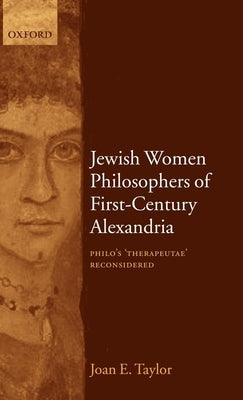 Jewish Women Philosophers of First-Century Alexandria: Philo's 'Therapeutae' Reconsidered by Taylor, Joan E.