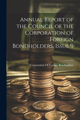 Annual Report of the Council of the Corporation of Foreign Bondholders, Issue 9 by Corporation of Foreign Bondholders (G