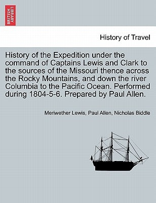 History of the Expedition under the command of Captains Lewis and Clark to the sources of the Missouri thence across the Rocky Mountains, and down the by Lewis, Meriwether