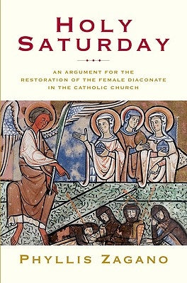Holy Saturday: The Argument for the Reinstitution of the Female Diaconate in the Catholic Church by Zagano, Phyllis