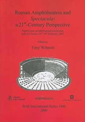 Roman Amphitheatres and Spectacula: a 21st-Century Perspective by Wilmott, Tony