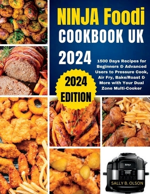 Ninja Foodi Cookbook UK 2024: 1500 Days Recipes for Beginners & Advanced Users to Pressure Cook, Air Fry, Bake/Roast & More with Your Dual Zone Mult by Olson, Sally B.