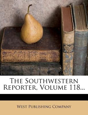 The Southwestern Reporter, Volume 118... by Company, West Publishing