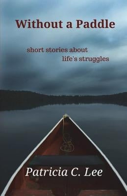 Without a Paddle: short stories about life's struggles by Lee, Patricia C.