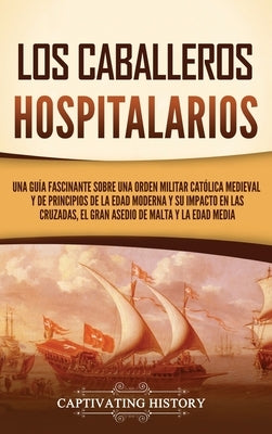 Los caballeros hospitalarios: Una guía fascinante sobre una orden militar católica medieval y de principios de la Edad Moderna y su impacto en las c by History, Captivating