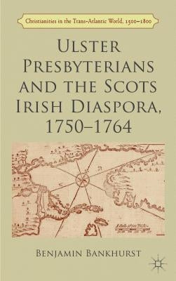 Ulster Presbyterians and the Scots Irish Diaspora, 1750-1764 by Bankhurst, B.