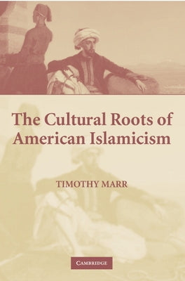 The Cultural Roots of American Islamicism by Marr, Timothy