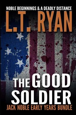 The Good Soldier: Jack Noble Early Years Bundle (Noble Beginnings & A Deadly Distance) by Ryan, L. T.