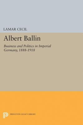 Albert Ballin: Business and Politics in Imperial Germany, 1888-1918 by Cecil, LaMar