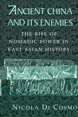 Ancient China and Its Enemies: The Rise of Nomadic Power in East Asian History by Di Cosmo, Nicola