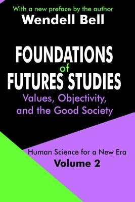 Foundations of Futures Studies: Volume 2: Values, Objectivity, and the Good Society by Bell, Wendell