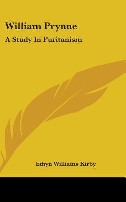 William Prynne: A Study in Puritanism by Kirby, Ethyn Williams