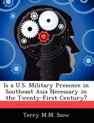Is A U.S. Military Presence in Southeast Asia Necessary in the Twenty-First Century? by Siow, Terry M. M.