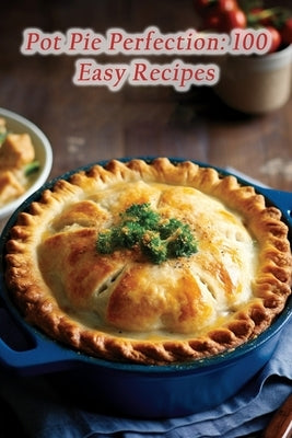Pot Pie Perfection: 100 Easy Recipes by Steaks, de Sizzlin'
