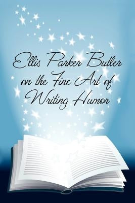 Ellis Parker Butler on the Fine Art of Writing Humor by Butler, Ellis Parker