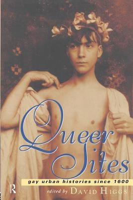 Queer Sites: Gay Urban Histories Since 1600 by Higgs, David