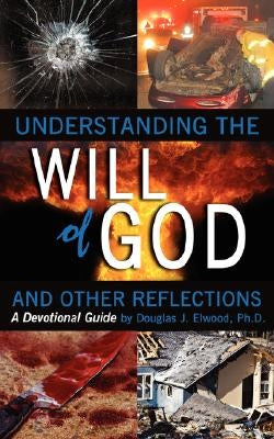 Understanding the Will of God and Other Reflectons: A Devotional Guide by Elwood, Douglas J.