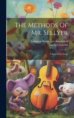 The Methods Of Mr. Sellyer: A Book Store Study by Leacock, Stephen
