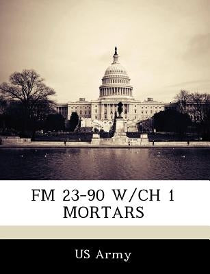 FM 23-90 W/Ch 1 Mortars by US Army