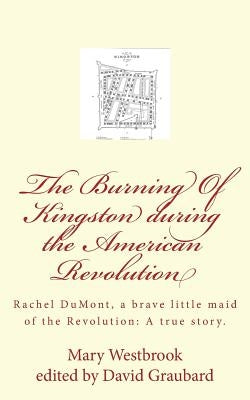 The Burning Of Kingston during the American Revolution: Rachel DuMont, a brave little maid of the Revolution: A true story of the burning of Kingston by Graubard, David