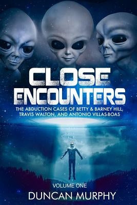 Close Encounters: Volume One: The Abduction Cases of Betty & Barney Hill, Travis Walton, and Antonio Villas-Boas by Murphy, Duncan