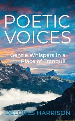 Poetic Voices: Gentle Whispers in a Place of Tranquil by Harrison, Delores