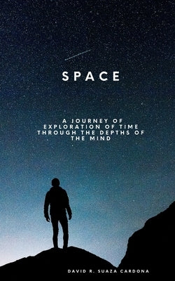 Space: A journey of exploration of time through the depths of the mind by Suaza Cardona, David Ricardo