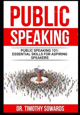 Public Speaking 101: Essential Skills for Aspiring Speakers by Sowards, Timothy