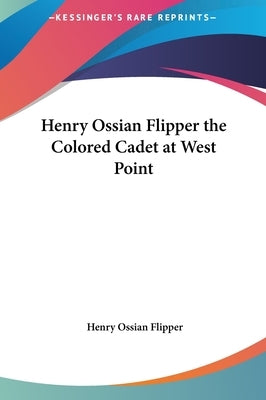 Henry Ossian Flipper the Colored Cadet at West Point by Flipper, Henry Ossian