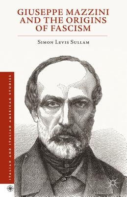 Giuseppe Mazzini and the Origins of Fascism by Levis Sullam, Simon