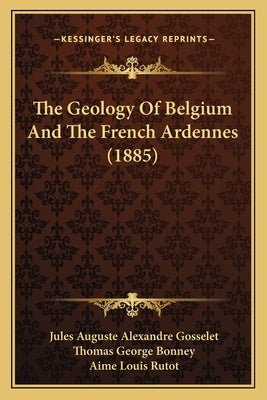 The Geology Of Belgium And The French Ardennes (1885) by Gosselet, Jules Auguste Alexandre